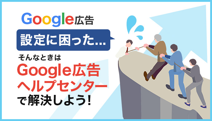 Google広告の設定に困ったら？ Google広告ヘルプセンターで解決しよう！