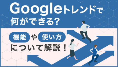 Googleトレンドで何ができる?機能や使い方について解説!