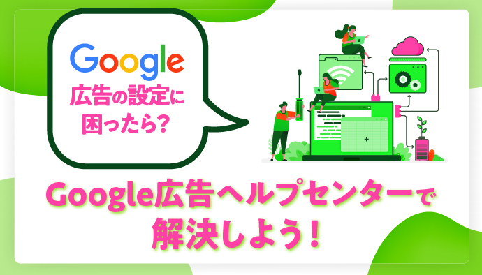 Google広告の設定に困ったら？ Google広告ヘルプセンターで解決しよう！