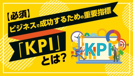 【必須】ビジネスで成功するための重要指標「KPI」とは？