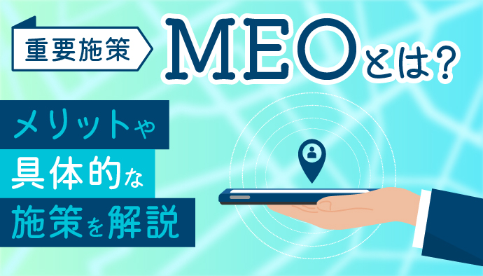 【重要施策】MEOとは？メリットや具体的な施策を解説