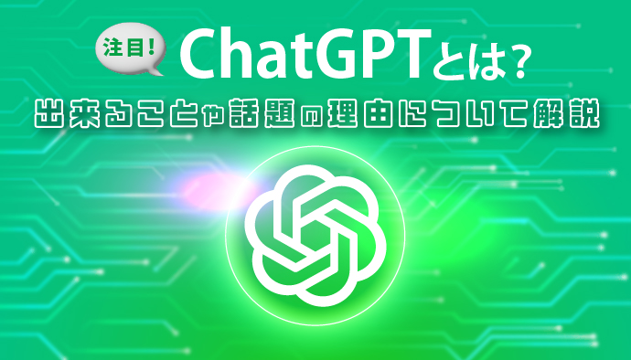 【注目】ChatGPTとは？出来ることや話題の理由について解説