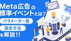 Meta広告の標準イベントとは？基本的な概要から種類、パラメータ設定などについて解説