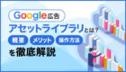 Googleアセットライブラリとは？基本的な概要からメリットや操作方法について解説