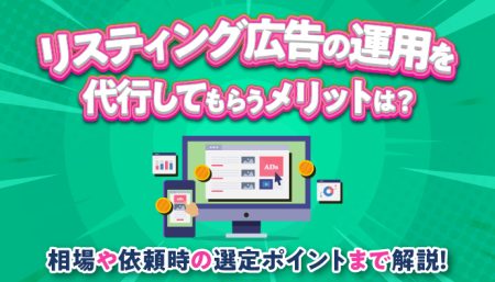 リスティング広告の運用を代行してもらうメリットは？相場や依頼時の選定ポイントまで解説