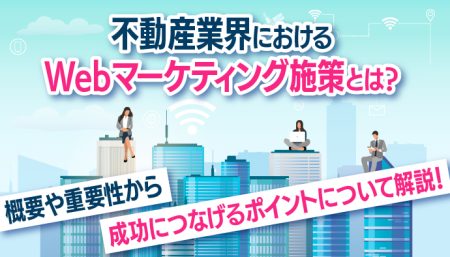 不動産業界におけるWebマーケティング施策とは？概要や重要性、成功ポイントを解説！