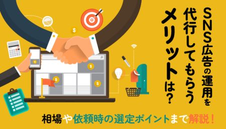 SNS広告の運用を代行してもらうメリットは？相場や依頼時の選定ポイントまで解説！