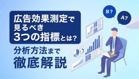 広告効果測定で見るべき3つの指標とは？分析方法まで解説！