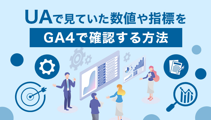 GA4でどこをみたら良いかわからない！UAで見ていた指標はどこで見るの？