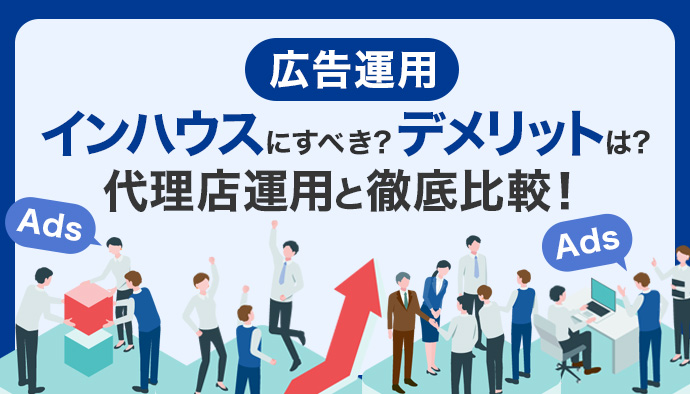 広告運用はインハウスにすべき？デメリットは？代理店運用と徹底比較！