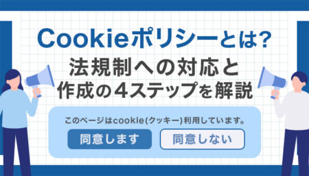 【2026年最新】Cookieポリシーとは?法規制への対応と作成の4ステップを解説