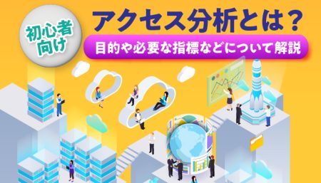 【初心者向け】アクセス分析とは？目的や必要な指標などについて解説