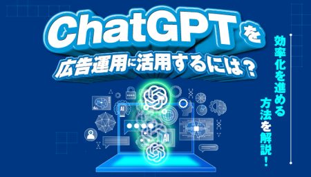 ChatGPTを広告運用に活用するには？効率化を進める方法を解説！