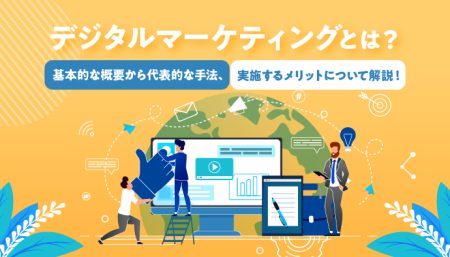 デジタルマーケティングとは？基本的な概要から代表的な手法、実施するメリットについて解説！