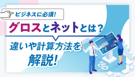 【事例付き】ネットとグロスの計算方法や違いについて徹底解説！