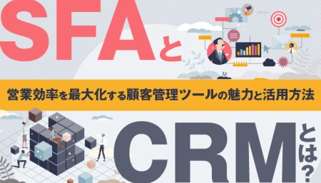 SFAとCRMとは？営業効率を最大化する顧客管理ツールの魅力と活用方法