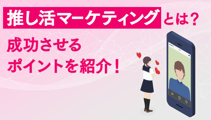 推し活マーケティングとは？推し活マーケティングを成功させるポイントを紹介！