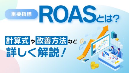 【重要指標】ROASとは？計算式や改善方法など詳しく解説！
