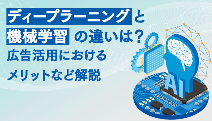 ディープラーニング(深層学習)と機械学習の違いは？広告活用におけるメリットなど解説！