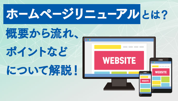 ホームページリニューアルとは？概要から流れ、ポイントなどについて解説！