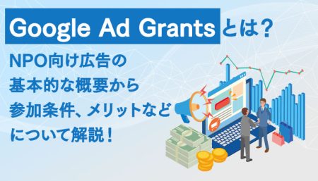Google Ad Grantsとは？概要から参加条件、メリットについて解説！