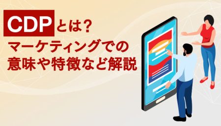 【効率化実現】CDPとは？マーケティングでの意味や特徴など解説