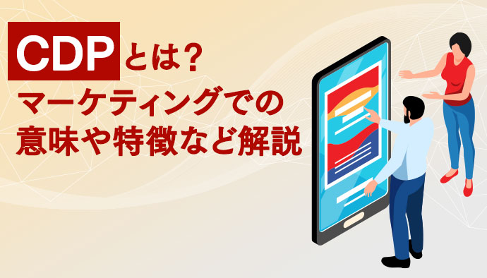 【効率化実現】CDPとは？マーケティングでの意味や特徴など解説