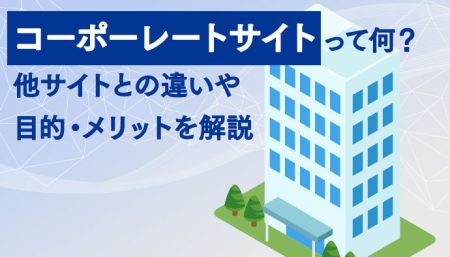 コーポーレートサイトって何？他サイトとの違いや目的・メリットを解説