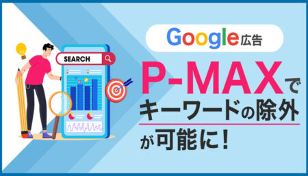 【Google広告】P-MAXキャンペーンでキーワードの除外が可能に！