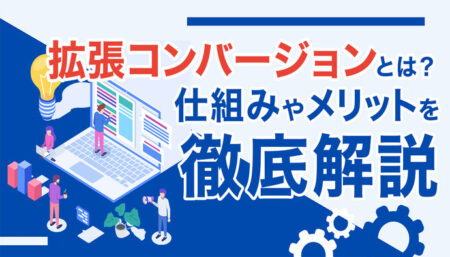 【図解】拡張コンバージョンとは？仕組みやメリットを徹底解説！