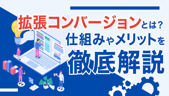 【図解】拡張コンバージョンとは?仕組みやメリットを徹底解説!