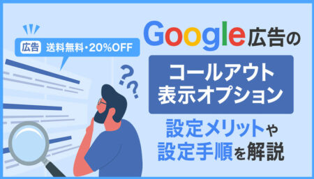 Google広告のコールアウト表示オプションとは？メリットは？設定方法は？
