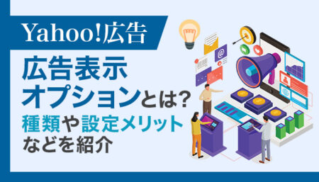 Yahoo!広告表示オプションとは？メリットや種類・設定方法などを紹介！