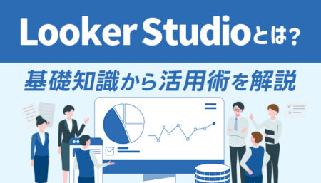 Looker Studioってなに？｜データの可視化からGA4連携、レポート自動化まで解説