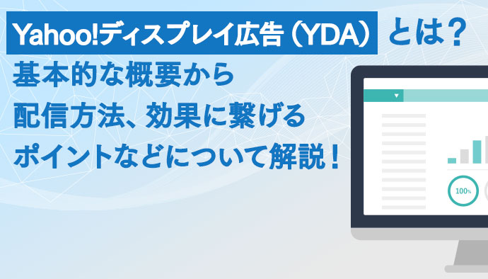 Yahoo!ディスプレイ広告（YDA）とは？基本的な概要から配信方法、効果に繋げるポイントなどについて解説！
