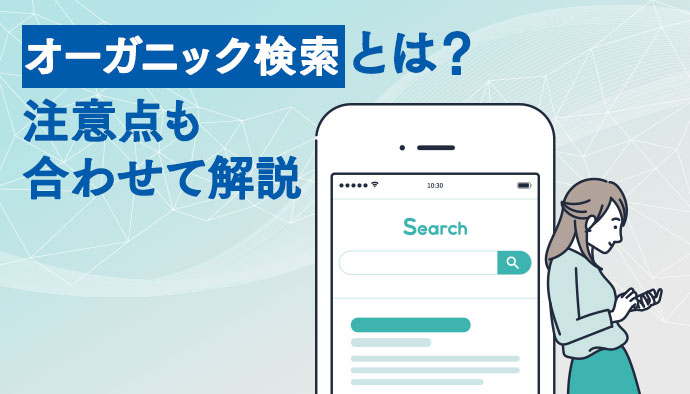 オーガニック検索とは？基本的な概要から流入増加につなげるためのコツなどについて解説！