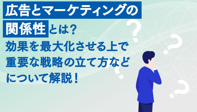 広告とマーケティングの関係性とは？効果を最大化させる上で重要な戦略の立て方などについて解説！