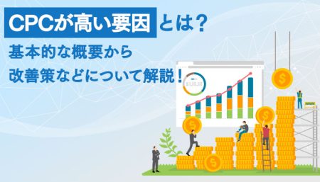 CPCが高い要因とは？基本的な概要から改善策などについて解説！