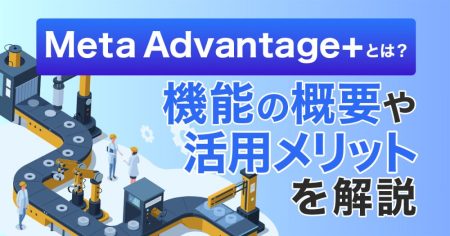 Meta Advantage+とは？機能の概要や活用メリットを解説