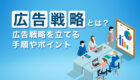 広告戦略とは？広告戦略を立てる手順やポイントを紹介！