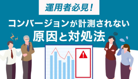 【運用者必見】コンバージョンが計測されない原因と対処法を解説