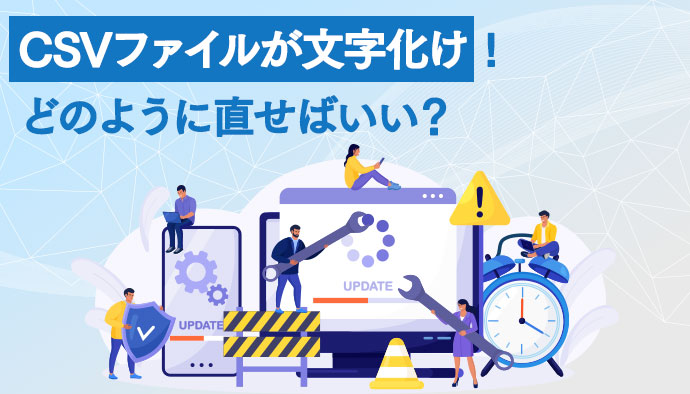 CSVファイルが文字化け！どのように直せばいい？