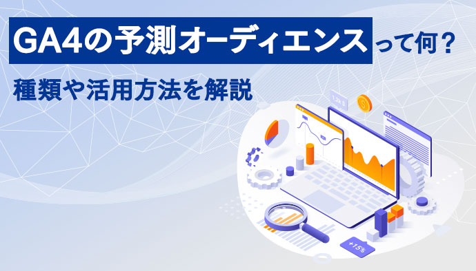 【GA4】予測オーディエンスってなに？種類や活用方法を徹底解説！