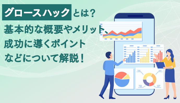 グロースハックとは？基本的な概要やメリット、成功に導くポイントなどについて解説！
