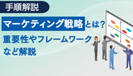 【手順解説】マーケティング戦略とは？重要性やフレームワークなど解説