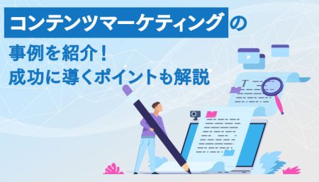 コンテンツマーケティングの事例を紹介！成功に導くポイントも解説