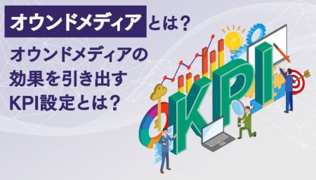 オウンドメディアの効果を引き出すKPI設定とは？フェーズごとのKPI例もあわせて解説！