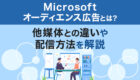 マイクロソフトオーディエンス広告とは？Yahoo!やGoogle広告との違いや配信方法を解説