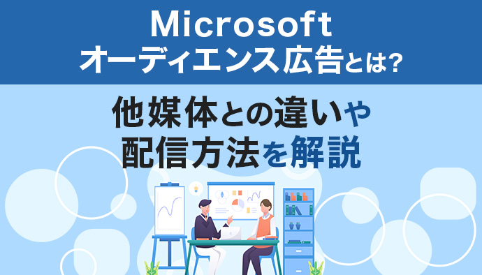 マイクロソフトオーディエンス広告とは？Yahoo!やGoogle広告との違いや配信方法を解説