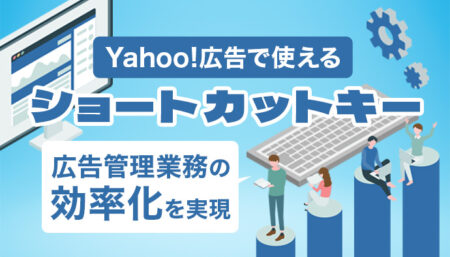 Yahoo!広告で使えるショートカットキーとは？広告管理業務の効率化を実現